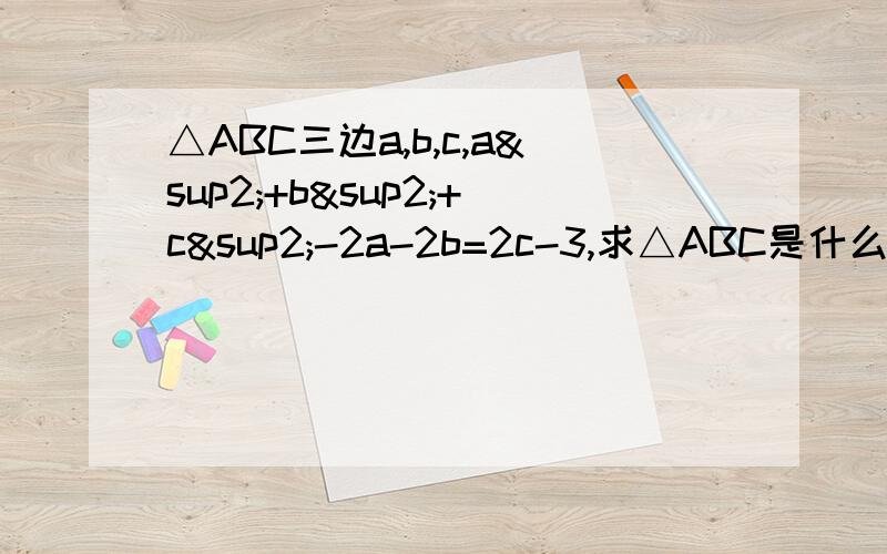 △ABC三边a,b,c,a²+b²+c²-2a-2b=2c-3,求△ABC是什么三角形