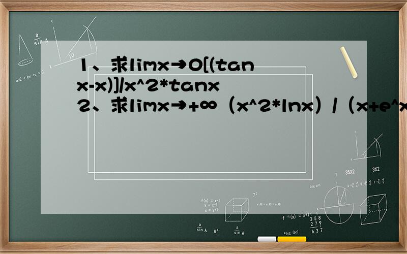 1、求limx→0[(tanx-x)]/x^2*tanx2、求limx→+∞（x^2*lnx）/（x+e^x）3、若limx→0（e^x-ax^2-bx-c）/x^2=0,求a,b,c的值