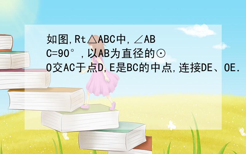 如图,Rt△ABC中,∠ABC=90°,以AB为直径的⊙O交AC于点D,E是BC的中点,连接DE、OE．（1）判断DE与⊙O的位置关系并说明理由；（2）求证：BC²=2CD·OE；（3）若tanC=√5/2,DE=2,求AD的长.