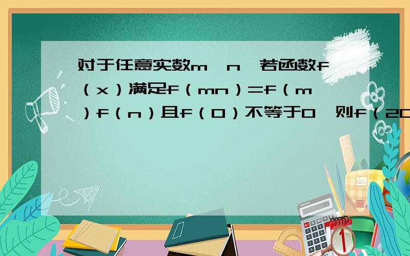 对于任意实数m,n,若函数f（x）满足f（mn）=f（m）f（n）且f（0）不等于0,则f（2010）的值为?快回答