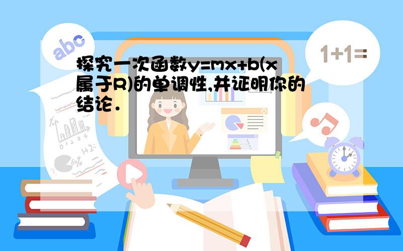 探究一次函数y=mx+b(x属于R)的单调性,并证明你的结论．