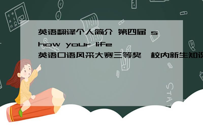 英语翻译个人简介 第四届 show your life 英语口语风采大赛三等奖,校内新生知识竞赛一等奖,国庆游行二等功为人严谨,善良,诚实,正直,做事力求完美,头脑灵活,精力旺盛,执行力强爱好特长 喜欢