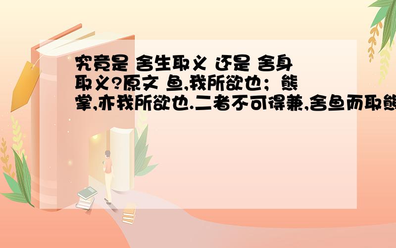 究竟是 舍生取义 还是 舍身取义?原文 鱼,我所欲也；熊掌,亦我所欲也.二者不可得兼,舍鱼而取熊掌者也.生,亦我所欲也；义,亦我所欲也.二者不可得兼,舍生而取义者也.本文的中心论点是 舍生