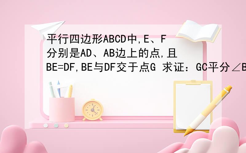 平行四边形ABCD中,E、F分别是AD、AB边上的点,且BE=DF,BE与DF交于点G 求证：GC平分∠BGD