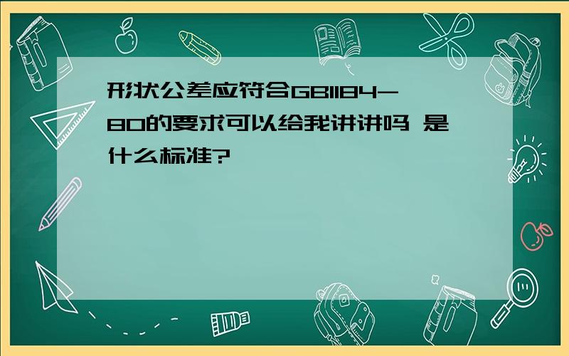 形状公差应符合GB1184-80的要求可以给我讲讲吗 是什么标准?