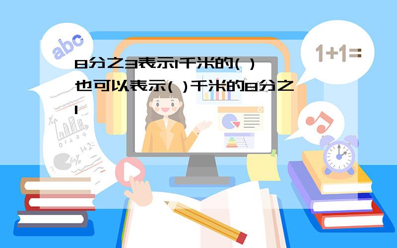 8分之3表示1千米的( ),也可以表示( )千米的8分之1