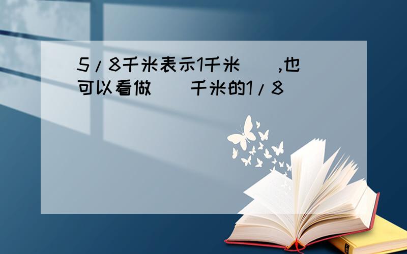 5/8千米表示1千米（）,也可以看做()千米的1/8