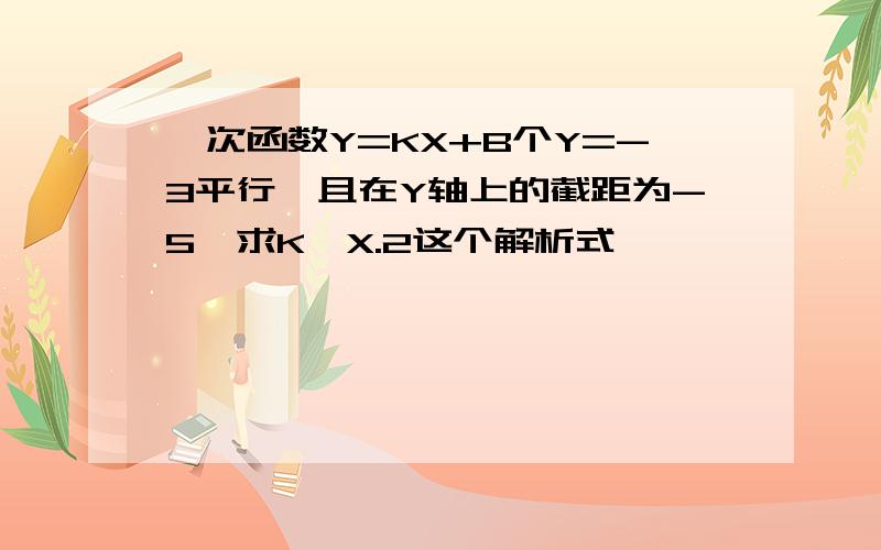 一次函数Y=KX+B个Y=-3平行,且在Y轴上的截距为-5,求K,X.2这个解析式