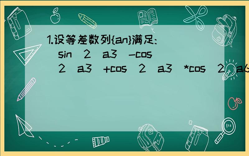 1.设等差数列{an}满足:[sin^2(a3)-cos^2(a3)+cos^2(a3)*cos^2(a6)-sin^2(a3)*sin^2(a6)]/sin(a4+a5)=1,公差d∈（-1,0）.若当且仅当n=9时,数列{an}的前n项和Sn取得最大值,则首项a1的取值范围是（）A.(7π/6,4π/3) B.(4π/3,3π