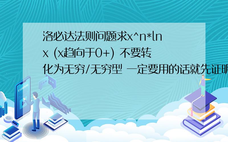 洛必达法则问题求x^n*lnx (x趋向于0+) 不要转化为无穷/无穷型 一定要用的话就先证明