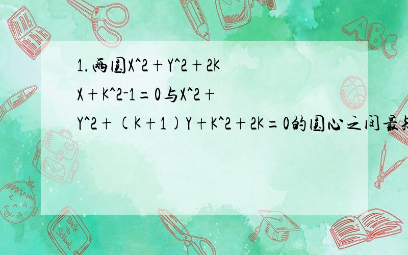 1.两圆X^2+Y^2+2KX+K^2-1=0与X^2+Y^2+(K+1)Y+K^2+2K=0的圆心之间最短距离?2.X^2+Y^2-6X=0和X^2+Y^2=4的公共炫所在直线的方程是?3.光线从点A(-3,5)射到X轴上以后,再反射到点B(2,15),则光线从A到B的路程是?