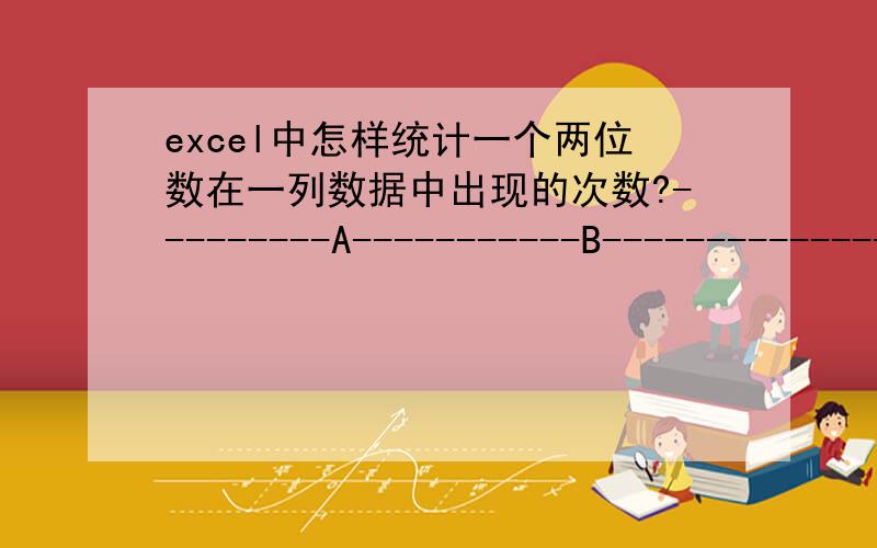 excel中怎样统计一个两位数在一列数据中出现的次数?---------A-----------B--------------C---------------D--------------E--------------F-------------1 1232 2343 1274 219我想统计一个两位数在一列数据中出现的次数.如: