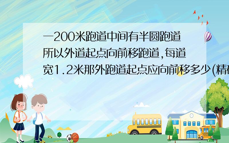 一200米跑道中间有半圆跑道所以外道起点向前移跑道,每道宽1.2米那外跑道起点应向前移多少(精确到0.1米）