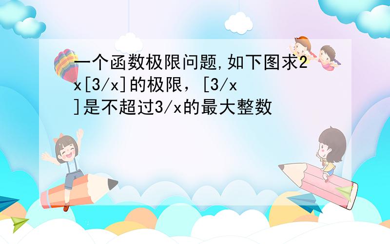 一个函数极限问题,如下图求2x[3/x]的极限，[3/x]是不超过3/x的最大整数