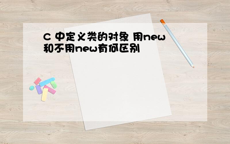 C 中定义类的对象 用new和不用new有何区别