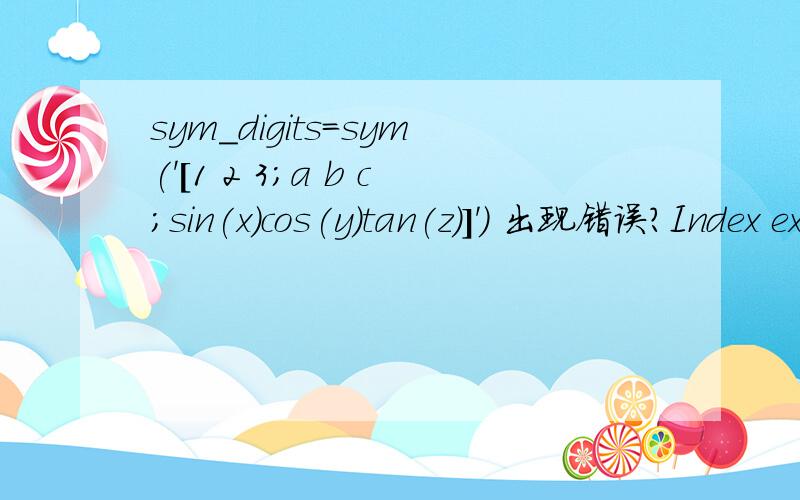 sym_digits=sym('[1 2 3;a b c;sin(x)cos(y)tan(z)]') 出现错误?Index exceeds matrix dimensions