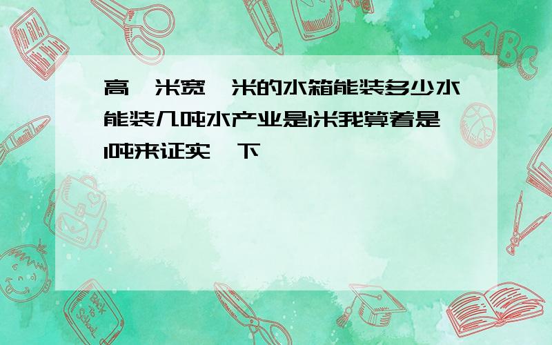 高一米宽一米的水箱能装多少水能装几吨水产业是1米我算着是1吨来证实一下