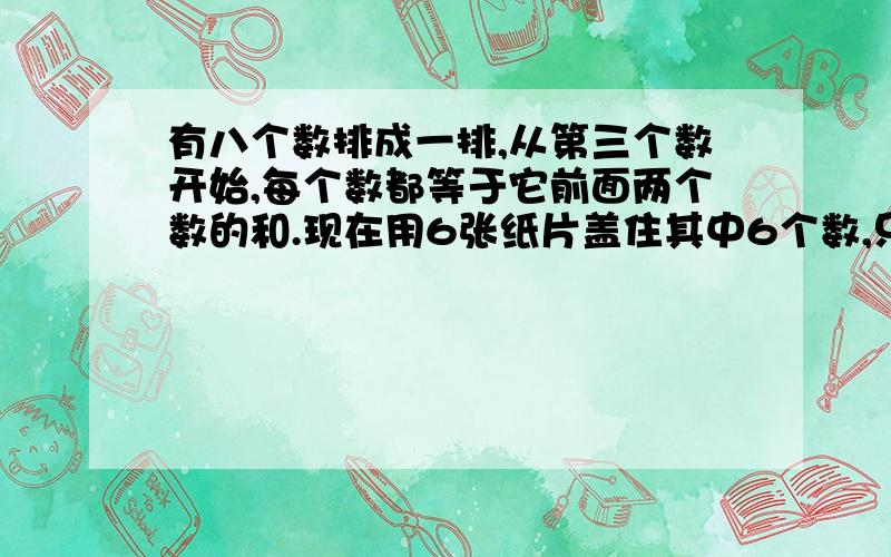 有八个数排成一排,从第三个数开始,每个数都等于它前面两个数的和.现在用6张纸片盖住其中6个数,只露出第5个数是7,第8个数数是30.那么被盖住的第2个数是多少?