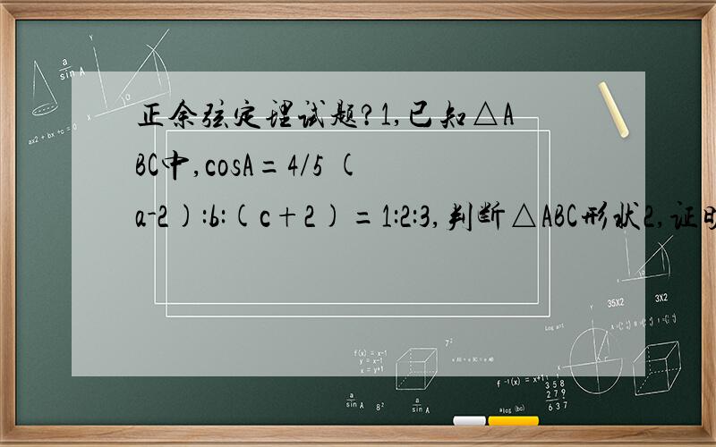 正余弦定理试题?1,已知△ABC中,cosA=4/5 (a-2):b:(c+2)=1:2:3,判断△ABC形状2,证明(a^2-b^2-c^2)tanA+(a^2-b^2+c^2)tanB=0; cos2A/a^2-cos2B/b^2=1/a^2-1/b^2