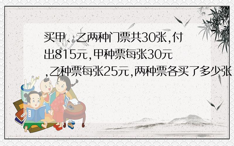 买甲、乙两种门票共30张,付出815元,甲种票每张30元,乙种票每张25元,两种票各买了多少张【方程解】