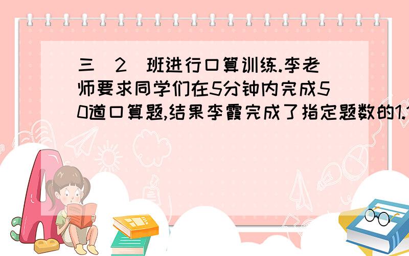 三（2）班进行口算训练.李老师要求同学们在5分钟内完成50道口算题,结果李霞完成了指定题数的1.12倍张宁完成了指定题数的108%.谁完成的题目多?为什么?