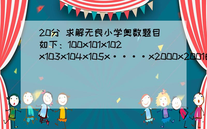 20分 求解无良小学奥数题目如下：100x101x102x103x104x105x····x2000x2001的结果末尾共有多少连续的0?最好有求解过程，超级计算机请绕道