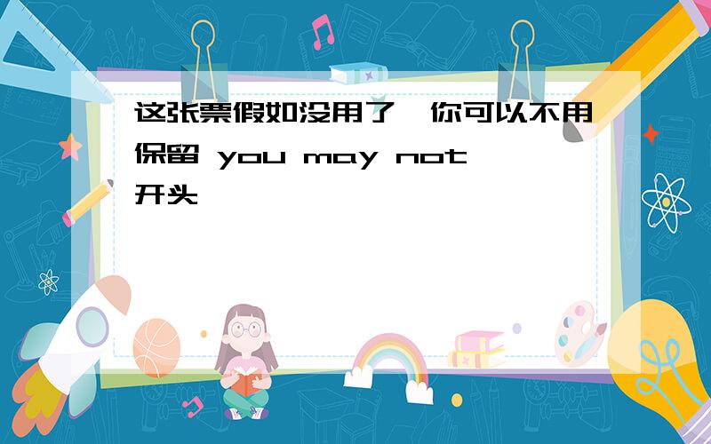 这张票假如没用了,你可以不用保留 you may not开头