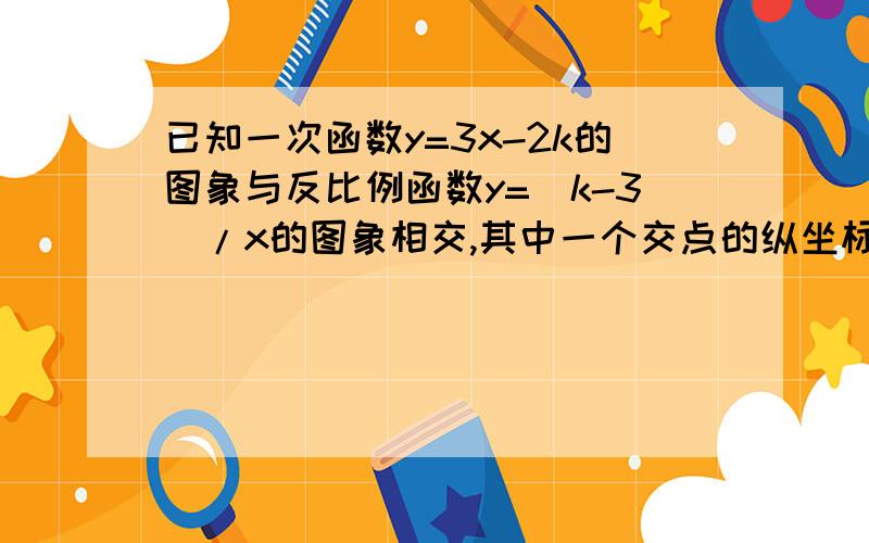 已知一次函数y=3x-2k的图象与反比例函数y=(k-3)/x的图象相交,其中一个交点的纵坐标为6,求一次函数图像与两坐标轴围成的面积.亲们帮帮忙,求面积~