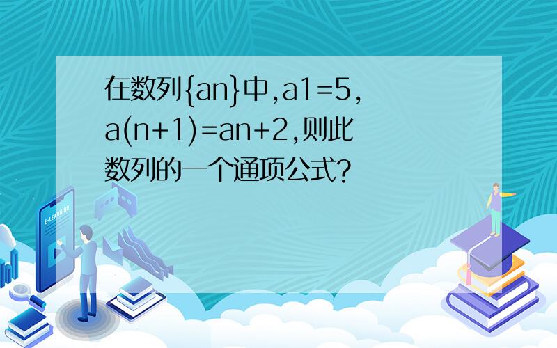 在数列{an}中,a1=5,a(n+1)=an+2,则此数列的一个通项公式?