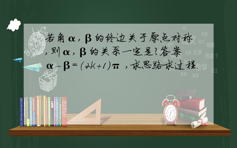 若角α,β的终边关于原点对称,则α,β的关系一定是?答案α-β=(2k+1)π ,求思路求过程.