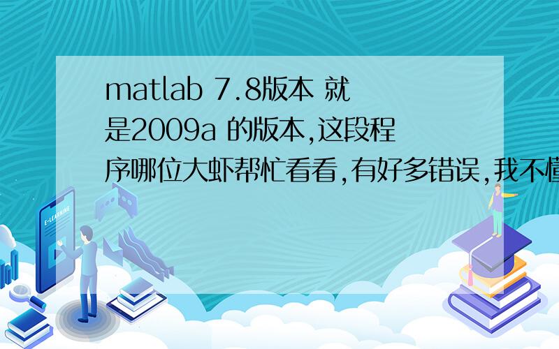 matlab 7.8版本 就是2009a 的版本,这段程序哪位大虾帮忙看看,有好多错误,我不懂,菜鸟..clear all;p=[50,0.1,11,32;30,0.05,9.5,29.5;70,0.16,13,34.5;30,0.16,9.5,34.5;70,0.05,13,29.5;15,0.01,4,20;100,1,20,50;15,1,4,50;100,0.01,20,2