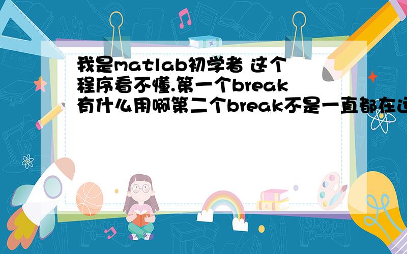 我是matlab初学者 这个程序看不懂.第一个break有什么用啊第二个break不是一直都在运行吗?i=1;while i>0if rem(100-i*2,4)==0&(i+(100-i*2)/4)==36break;endi=i+1;n1=i;n2=(100-2*i)/4;breakendfprintf('the number of chicken is %d.\n