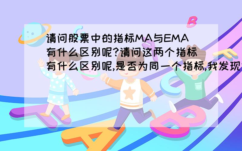 请问股票中的指标MA与EMA有什么区别呢?请问这两个指标有什么区别呢,是否为同一个指标,我发现他们的计算公式不一样.请专家指教.