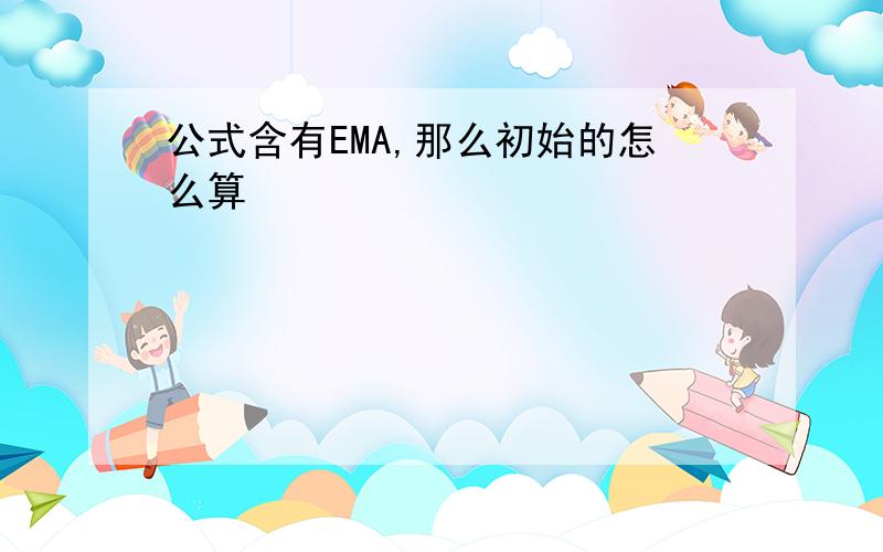 公式含有EMA,那么初始的怎么算