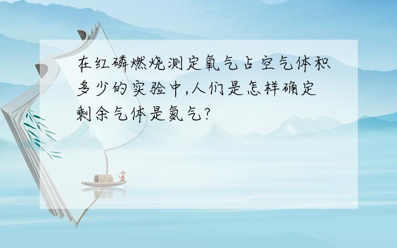 在红磷燃烧测定氧气占空气体积多少的实验中,人们是怎样确定剩余气体是氮气?