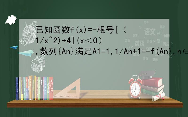 已知函数f(x)=-根号[（1/x^2)+4](x＜0）,数列{An}满足A1=1,1/An+1=-f(An),n∈非零自然数）一求数列{1/An^2}是等差数列!二通项公式An?