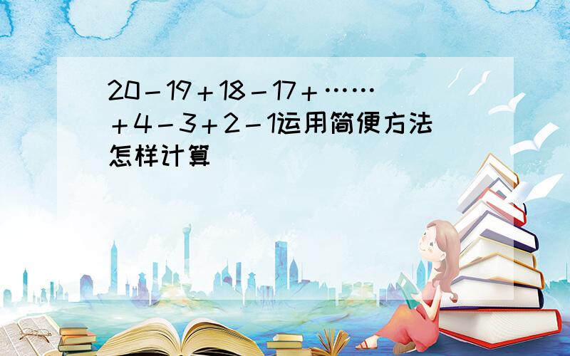 20－19＋18－17＋……＋4－3＋2－1运用简便方法怎样计算