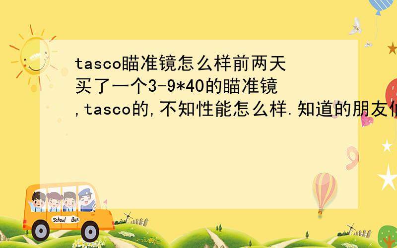 tasco瞄准镜怎么样前两天买了一个3-9*40的瞄准镜,tasco的,不知性能怎么样.知道的朋友们回答一下.谢谢就是这个样子的