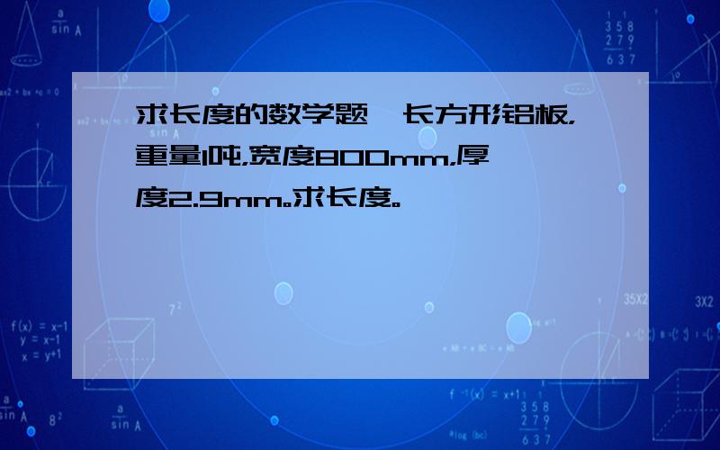 求长度的数学题一长方形铝板，重量1吨，宽度800mm，厚度2.9mm。求长度。