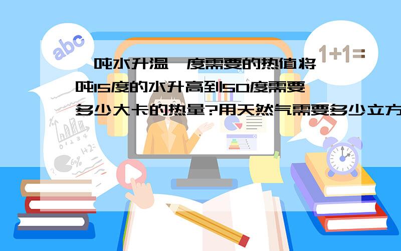 一吨水升温一度需要的热值将一吨15度的水升高到50度需要多少大卡的热量?用天然气需要多少立方?大龙牌燃气热水器的热效率是多少?