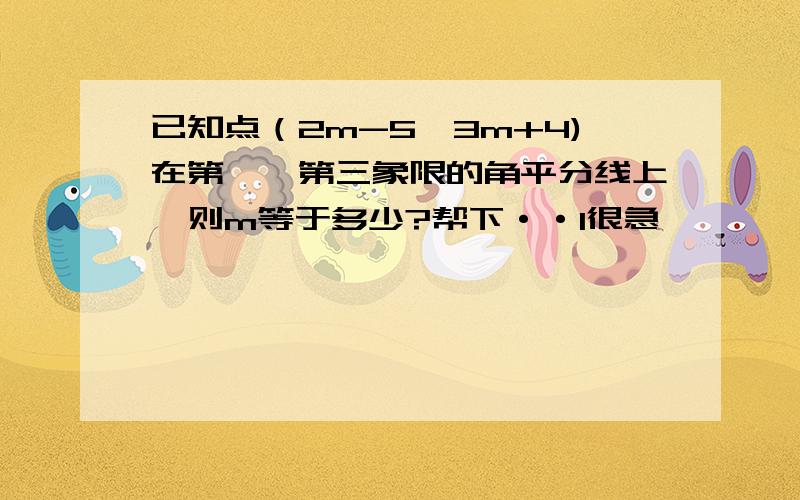 已知点（2m-5,3m+4)在第一,第三象限的角平分线上,则m等于多少?帮下··1很急