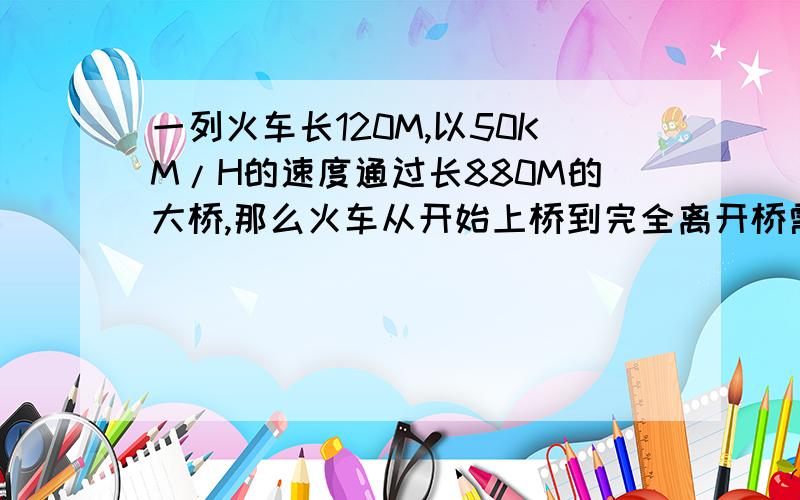 一列火车长120M,以50KM/H的速度通过长880M的大桥,那么火车从开始上桥到完全离开桥需要几秒钟?（不要那种超级复杂的解法,最好是小学里教过的那种）