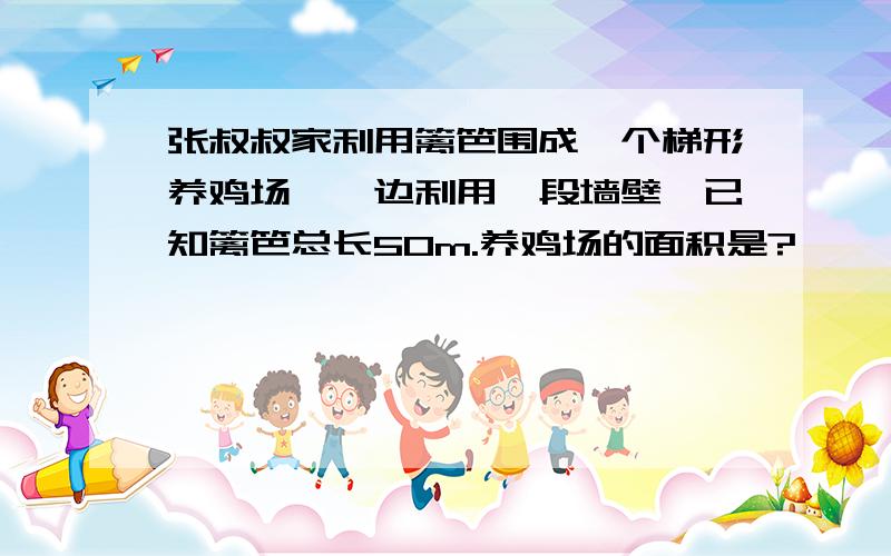 张叔叔家利用篱笆围成一个梯形养鸡场,一边利用一段墙壁,已知篱笆总长50m.养鸡场的面积是?