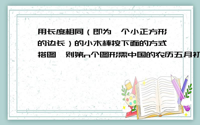 用长度相同（即为一个小正方形的边长）的小木棒按下面的方式搭图,则第n个图形需中国的农历五月初五为端午节。传说端午节是为了纪念中国伟大的爱国诗人屈原。读月球运行轨道图，将