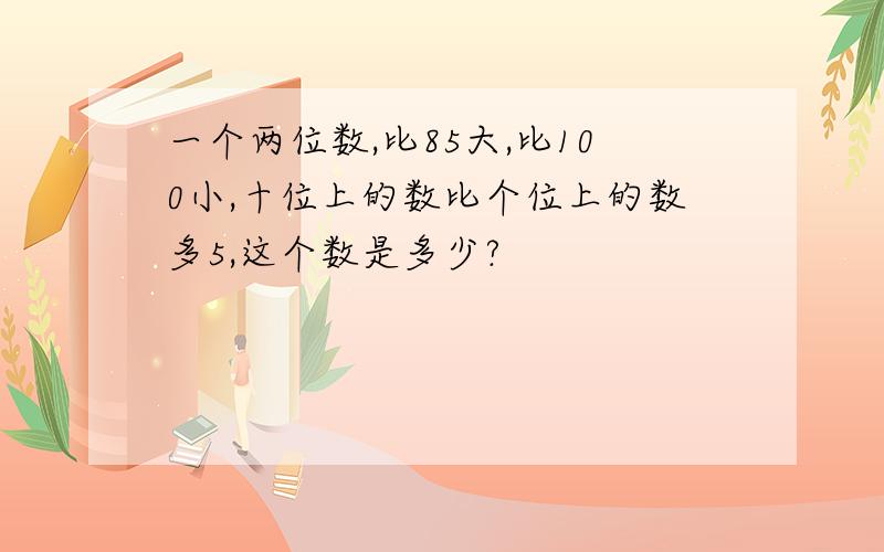 一个两位数,比85大,比100小,十位上的数比个位上的数多5,这个数是多少?