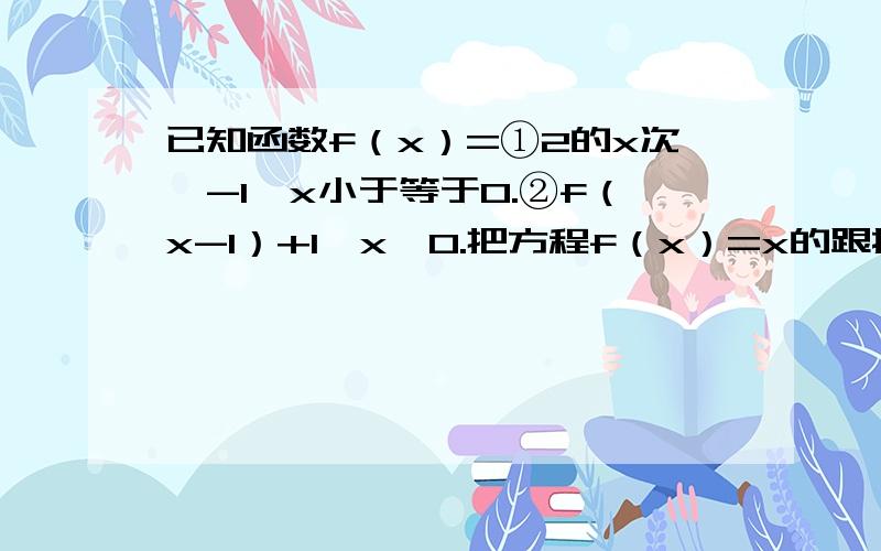 已知函数f（x）=①2的x次幂-1,x小于等于0.②f（x-1）+1,x﹥0.把方程f（x）=x的跟按从小到大的顺序排成一个数列,则该数列的通项公式为