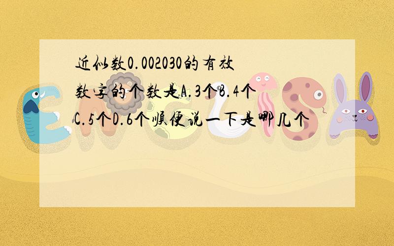 近似数0.002030的有效数字的个数是A.3个B.4个C.5个D.6个顺便说一下是哪几个