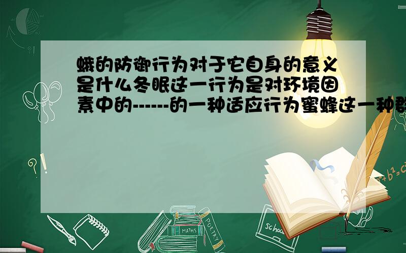 蛾的防御行为对于它自身的意义是什么冬眠这一行为是对环境因素中的------的一种适应行为蜜蜂这一种群生存的意义?