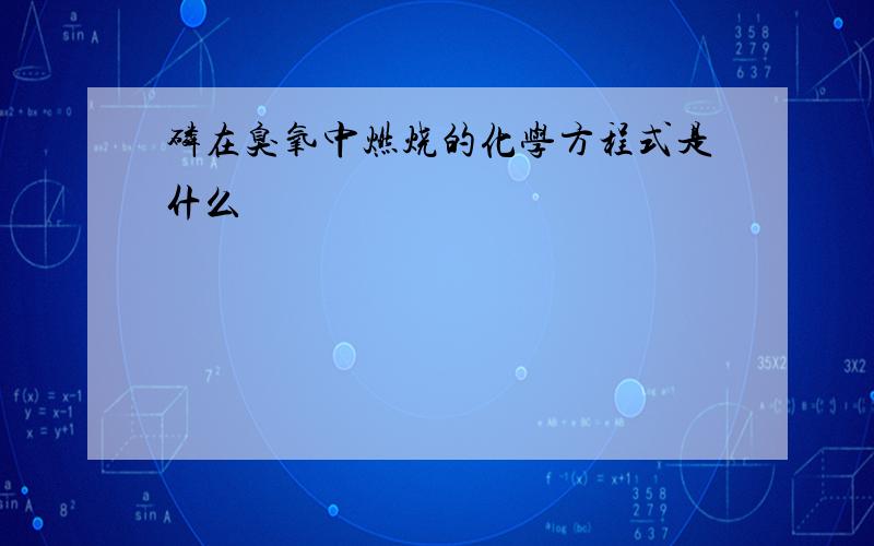 磷在臭氧中燃烧的化学方程式是什么