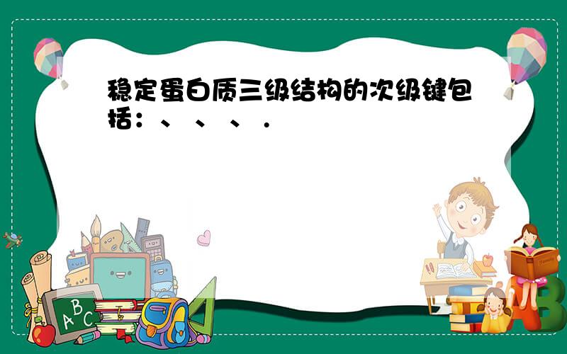 稳定蛋白质三级结构的次级键包括：、 、 、 .